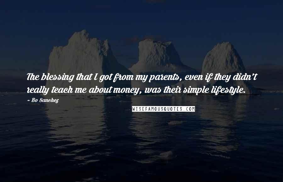 Bo Sanchez Quotes: The blessing that I got from my parents, even if they didn't really teach me about money, was their simple lifestyle.