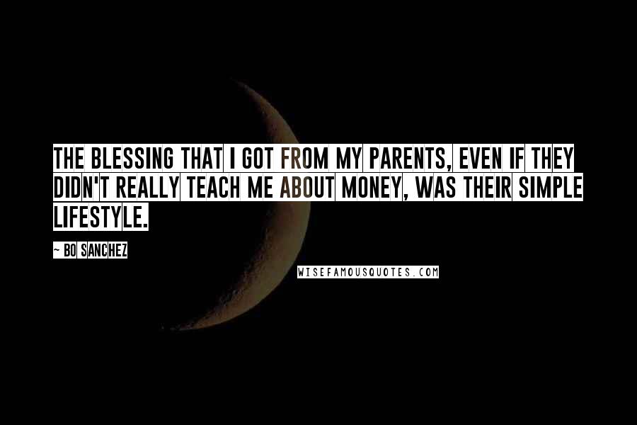 Bo Sanchez Quotes: The blessing that I got from my parents, even if they didn't really teach me about money, was their simple lifestyle.