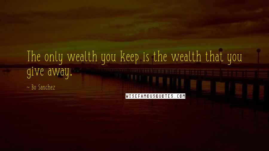 Bo Sanchez Quotes: The only wealth you keep is the wealth that you give away.