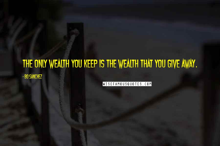 Bo Sanchez Quotes: The only wealth you keep is the wealth that you give away.