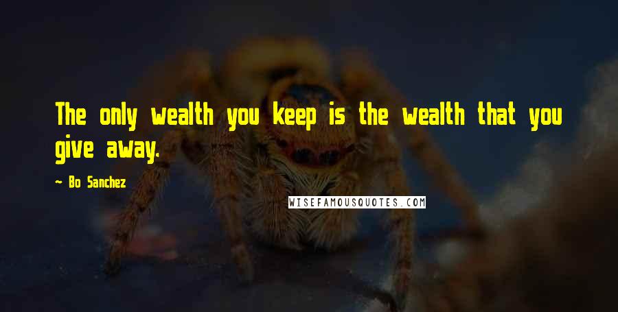 Bo Sanchez Quotes: The only wealth you keep is the wealth that you give away.