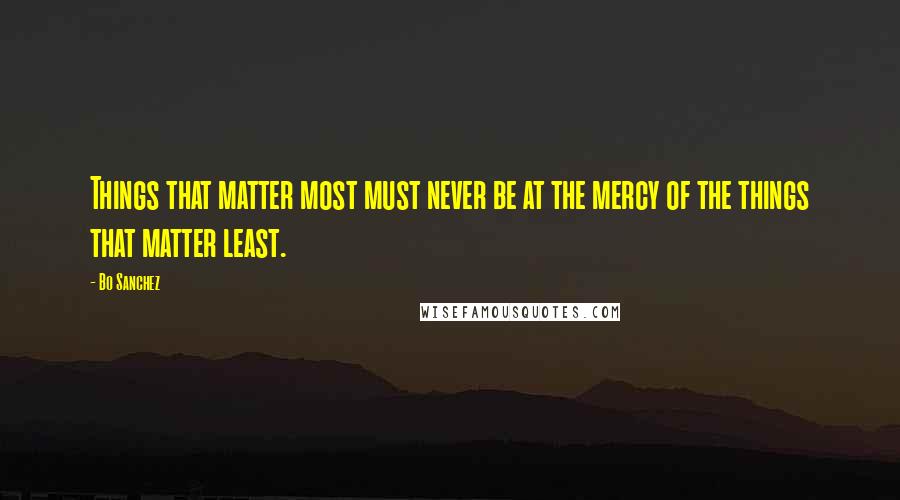 Bo Sanchez Quotes: Things that matter most must never be at the mercy of the things that matter least.