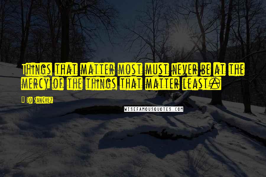 Bo Sanchez Quotes: Things that matter most must never be at the mercy of the things that matter least.