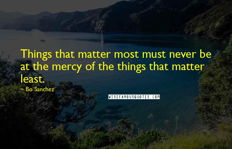 Bo Sanchez Quotes: Things that matter most must never be at the mercy of the things that matter least.