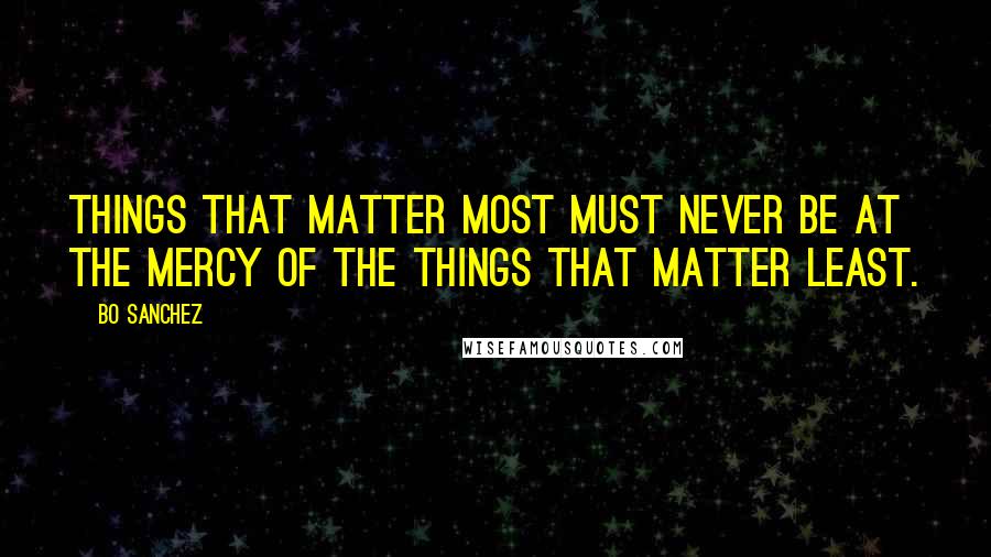 Bo Sanchez Quotes: Things that matter most must never be at the mercy of the things that matter least.