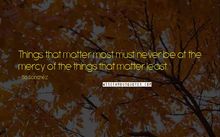 Bo Sanchez Quotes: Things that matter most must never be at the mercy of the things that matter least.