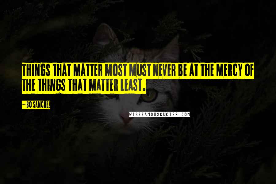 Bo Sanchez Quotes: Things that matter most must never be at the mercy of the things that matter least.