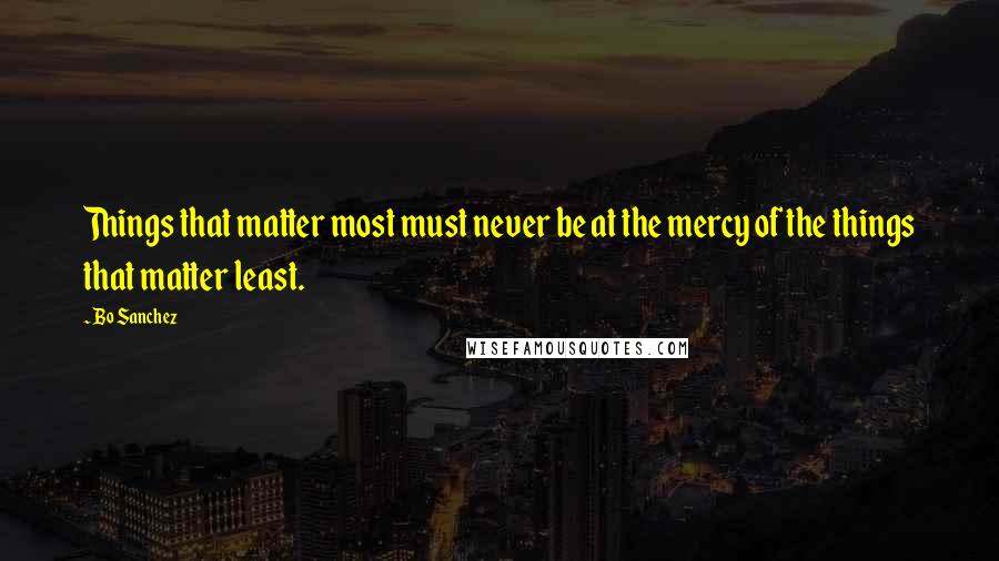 Bo Sanchez Quotes: Things that matter most must never be at the mercy of the things that matter least.