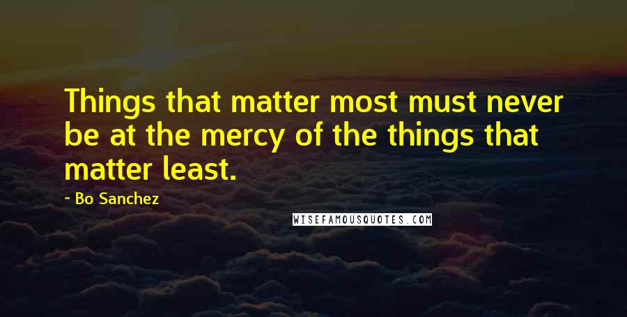 Bo Sanchez Quotes: Things that matter most must never be at the mercy of the things that matter least.