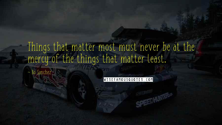 Bo Sanchez Quotes: Things that matter most must never be at the mercy of the things that matter least.