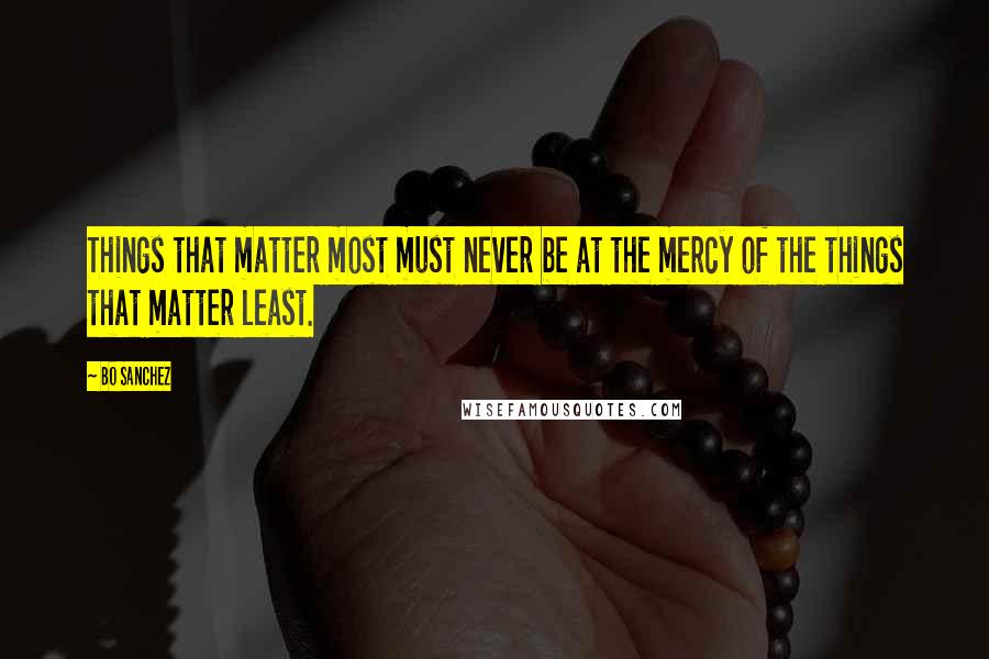 Bo Sanchez Quotes: Things that matter most must never be at the mercy of the things that matter least.