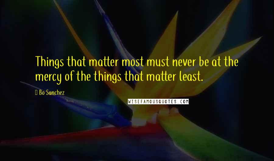 Bo Sanchez Quotes: Things that matter most must never be at the mercy of the things that matter least.