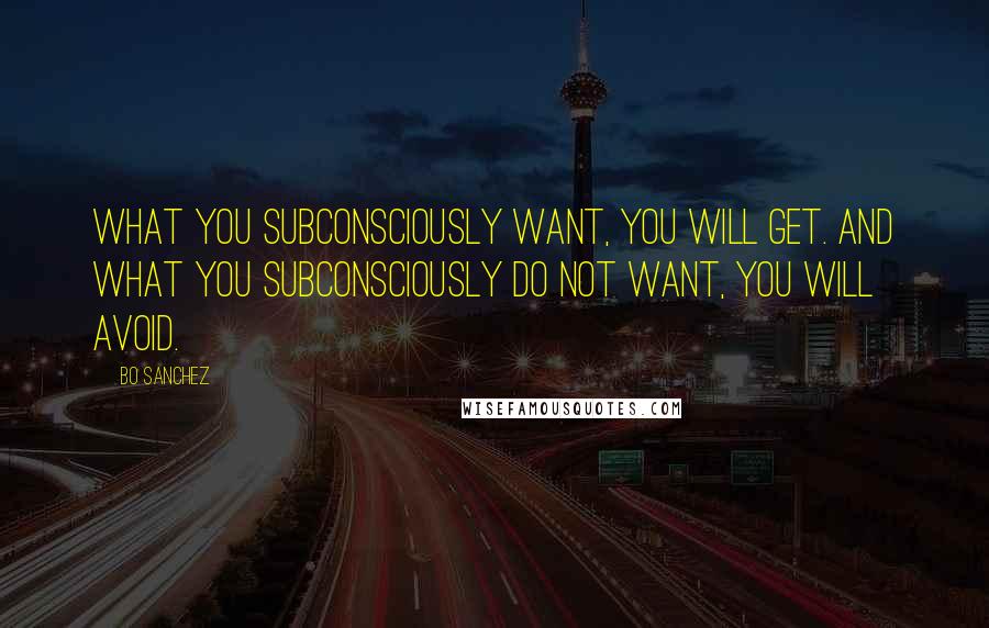 Bo Sanchez Quotes: What you subconsciously want, you will get. And what you subconsciously do not want, you will avoid.