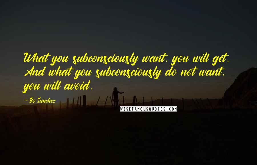 Bo Sanchez Quotes: What you subconsciously want, you will get. And what you subconsciously do not want, you will avoid.