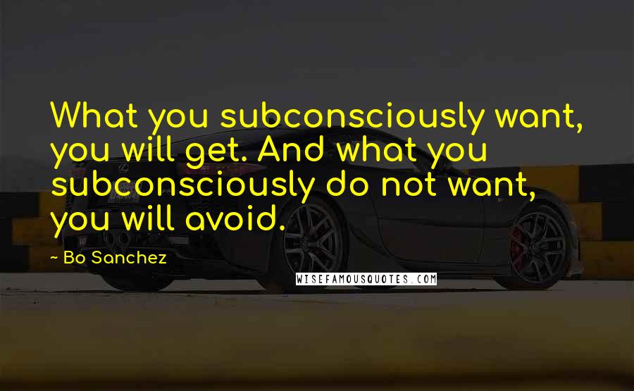 Bo Sanchez Quotes: What you subconsciously want, you will get. And what you subconsciously do not want, you will avoid.