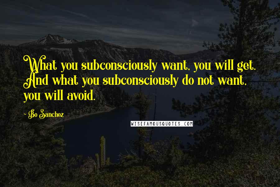 Bo Sanchez Quotes: What you subconsciously want, you will get. And what you subconsciously do not want, you will avoid.