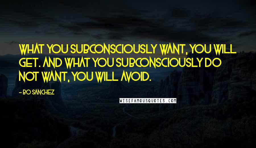 Bo Sanchez Quotes: What you subconsciously want, you will get. And what you subconsciously do not want, you will avoid.