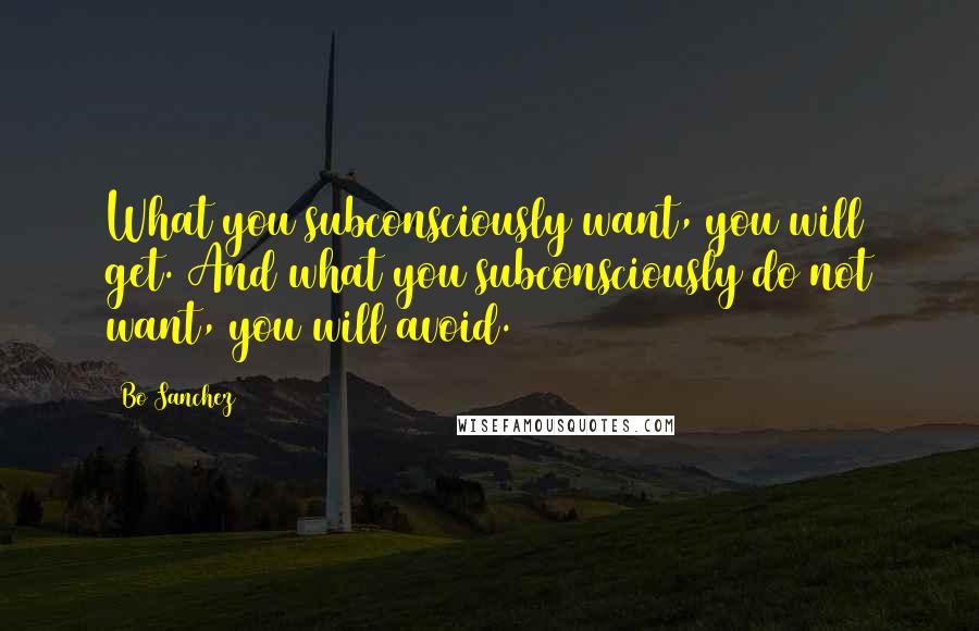 Bo Sanchez Quotes: What you subconsciously want, you will get. And what you subconsciously do not want, you will avoid.