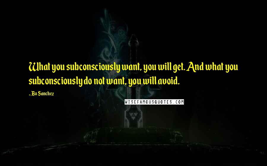 Bo Sanchez Quotes: What you subconsciously want, you will get. And what you subconsciously do not want, you will avoid.