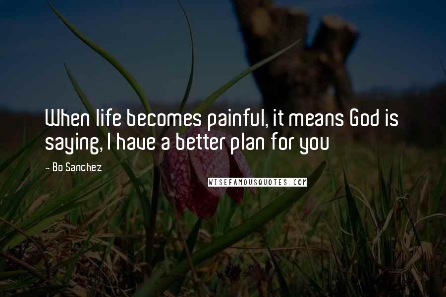 Bo Sanchez Quotes: When life becomes painful, it means God is saying, I have a better plan for you