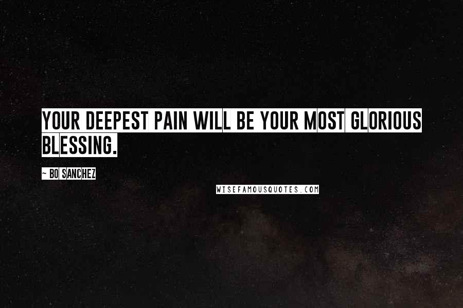 Bo Sanchez Quotes: Your deepest pain will be your most Glorious Blessing.