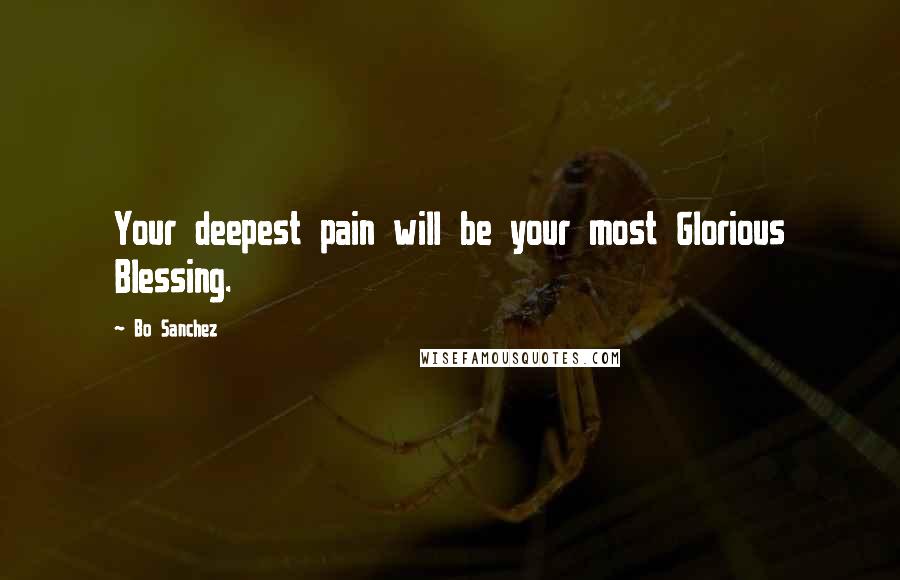 Bo Sanchez Quotes: Your deepest pain will be your most Glorious Blessing.