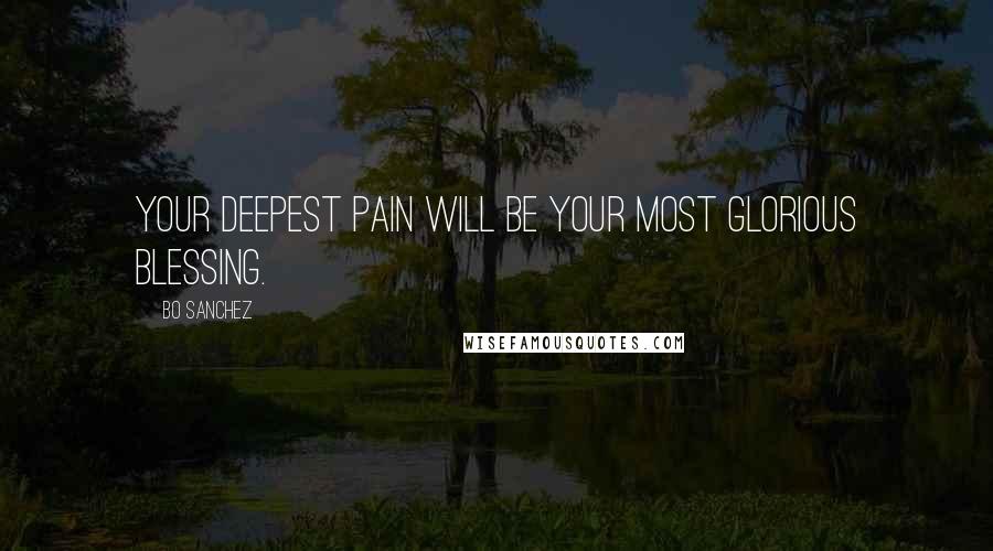 Bo Sanchez Quotes: Your deepest pain will be your most Glorious Blessing.