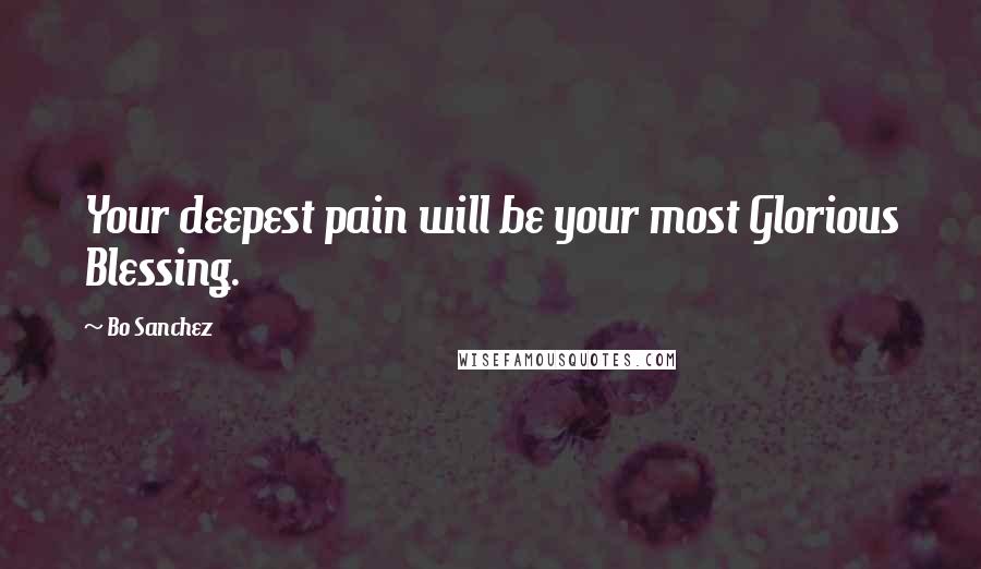 Bo Sanchez Quotes: Your deepest pain will be your most Glorious Blessing.