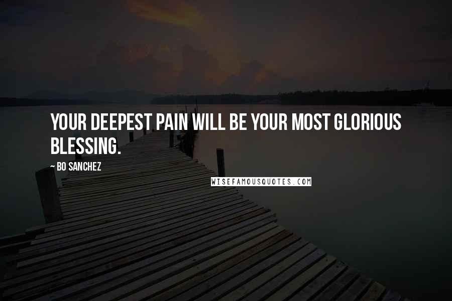 Bo Sanchez Quotes: Your deepest pain will be your most Glorious Blessing.