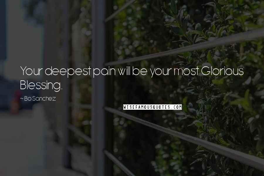 Bo Sanchez Quotes: Your deepest pain will be your most Glorious Blessing.