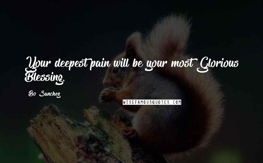 Bo Sanchez Quotes: Your deepest pain will be your most Glorious Blessing.