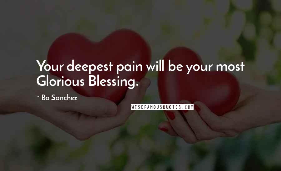 Bo Sanchez Quotes: Your deepest pain will be your most Glorious Blessing.