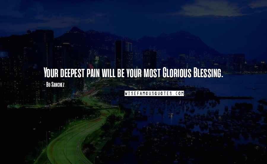 Bo Sanchez Quotes: Your deepest pain will be your most Glorious Blessing.