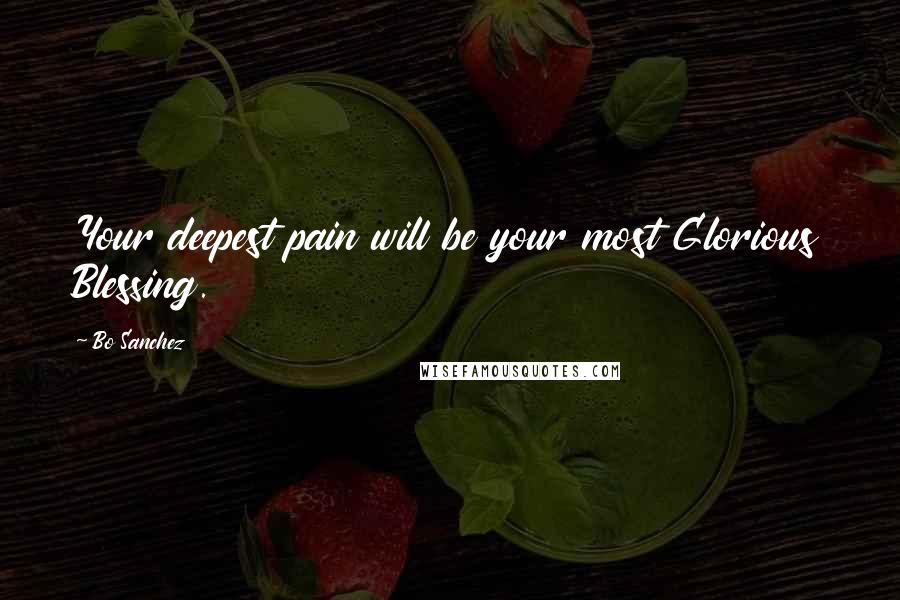 Bo Sanchez Quotes: Your deepest pain will be your most Glorious Blessing.