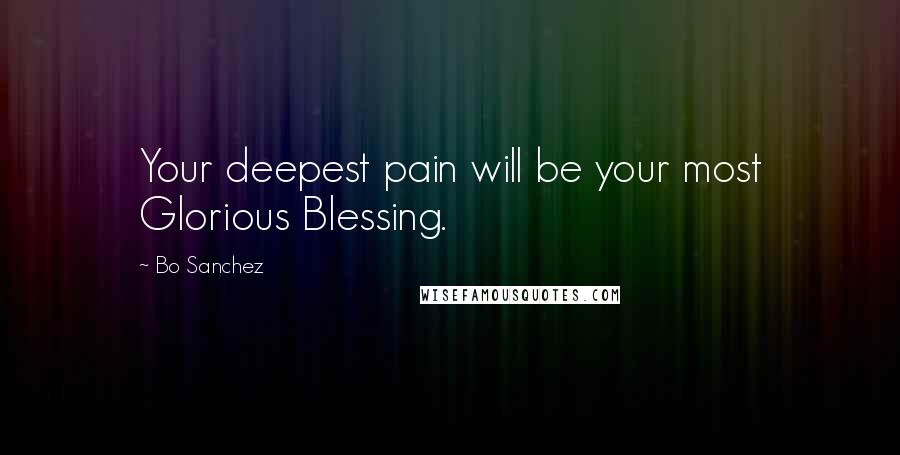 Bo Sanchez Quotes: Your deepest pain will be your most Glorious Blessing.