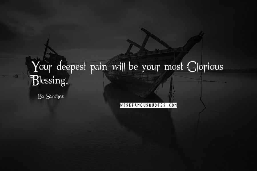 Bo Sanchez Quotes: Your deepest pain will be your most Glorious Blessing.