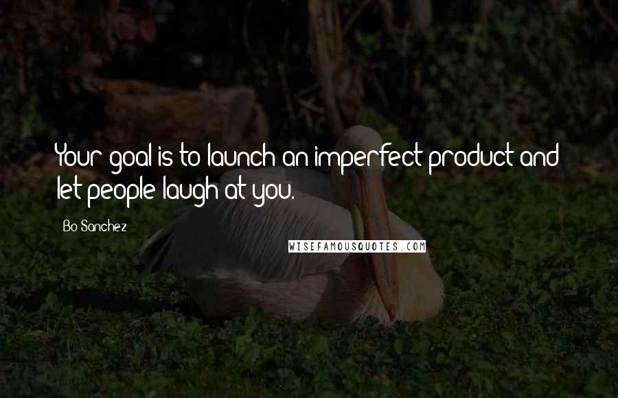 Bo Sanchez Quotes: Your goal is to launch an imperfect product and let people laugh at you.