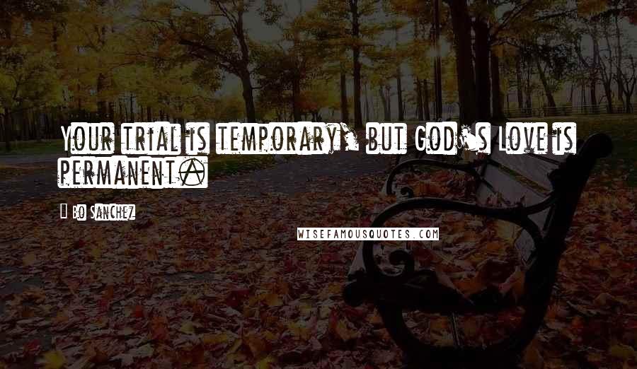 Bo Sanchez Quotes: Your trial is temporary, but God's Love is permanent.