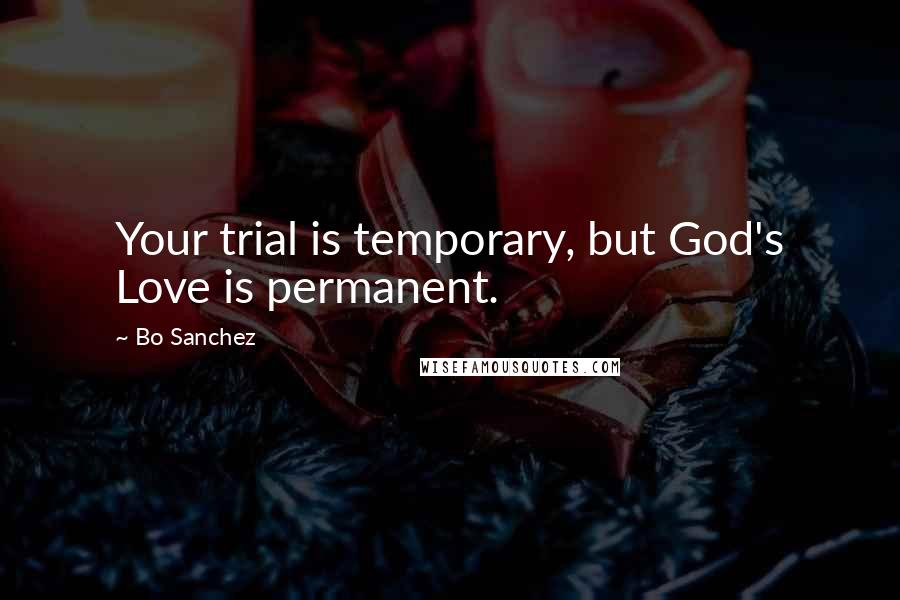 Bo Sanchez Quotes: Your trial is temporary, but God's Love is permanent.