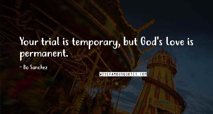 Bo Sanchez Quotes: Your trial is temporary, but God's Love is permanent.