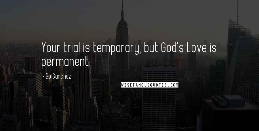 Bo Sanchez Quotes: Your trial is temporary, but God's Love is permanent.