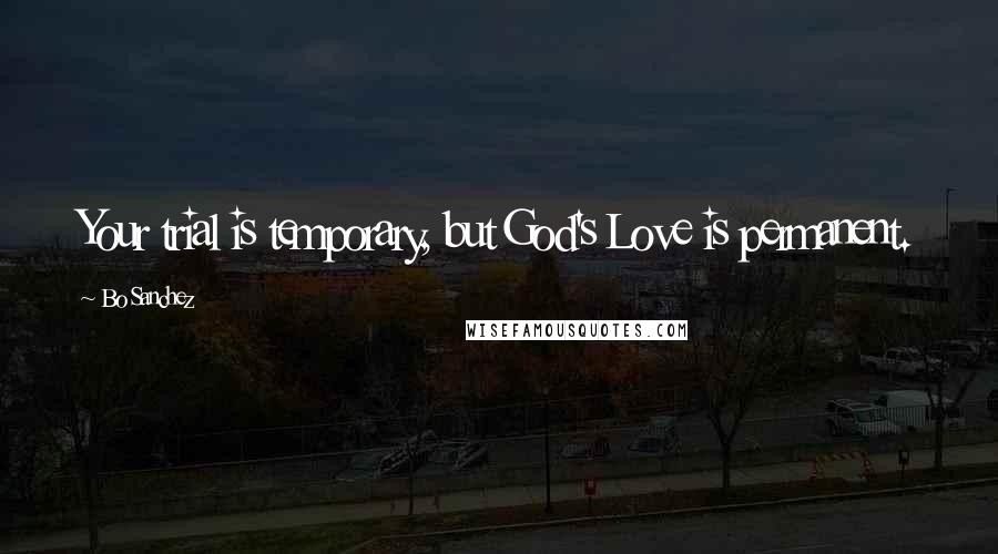 Bo Sanchez Quotes: Your trial is temporary, but God's Love is permanent.