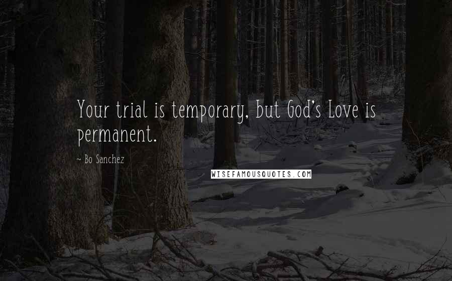 Bo Sanchez Quotes: Your trial is temporary, but God's Love is permanent.