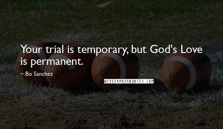 Bo Sanchez Quotes: Your trial is temporary, but God's Love is permanent.