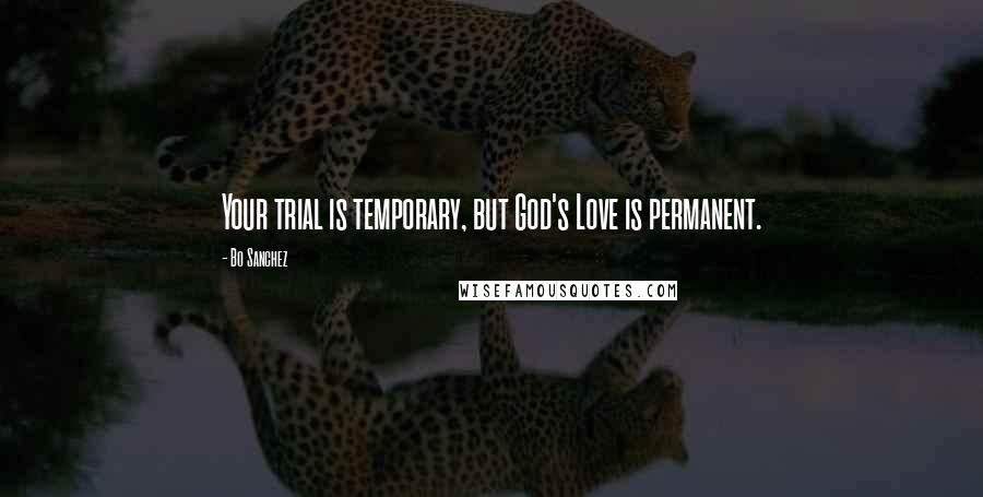 Bo Sanchez Quotes: Your trial is temporary, but God's Love is permanent.