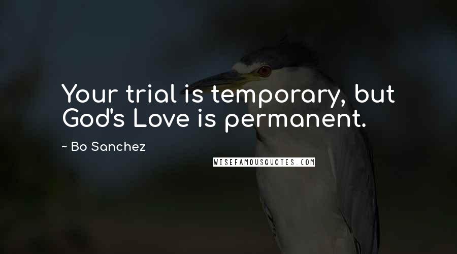 Bo Sanchez Quotes: Your trial is temporary, but God's Love is permanent.