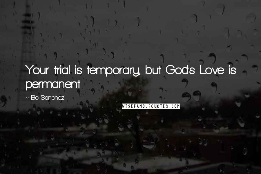 Bo Sanchez Quotes: Your trial is temporary, but God's Love is permanent.