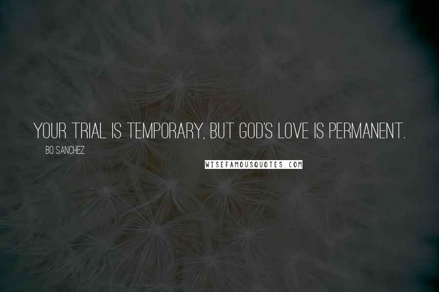 Bo Sanchez Quotes: Your trial is temporary, but God's Love is permanent.