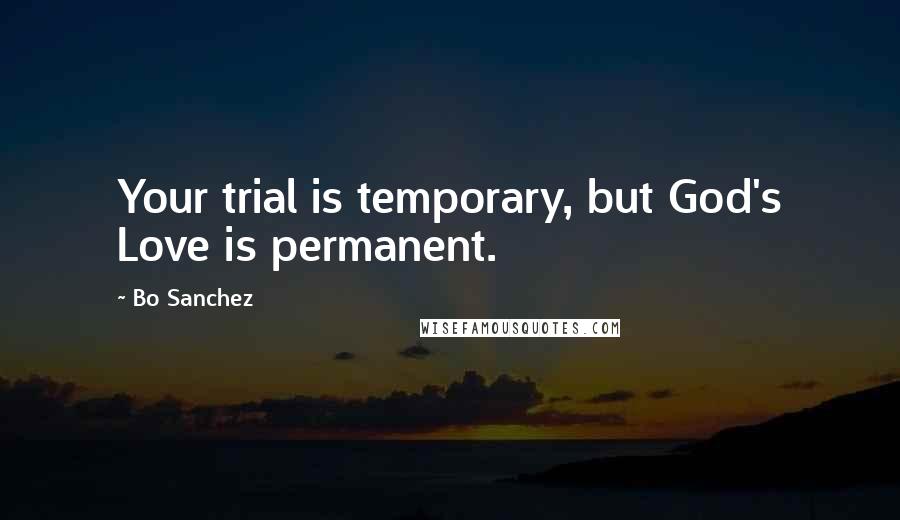 Bo Sanchez Quotes: Your trial is temporary, but God's Love is permanent.