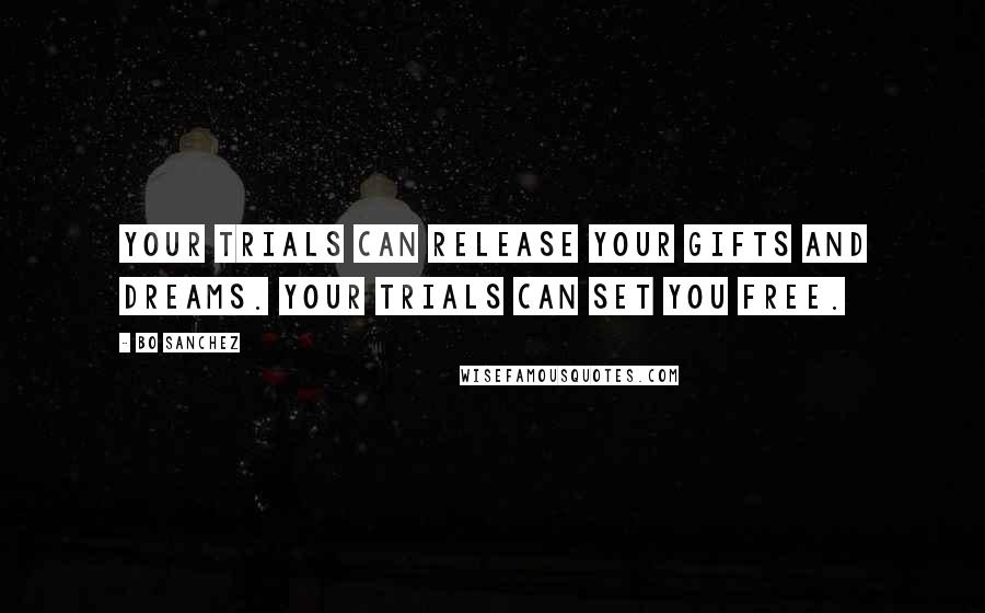 Bo Sanchez Quotes: Your trials can release your Gifts and Dreams. Your trials can set you free.